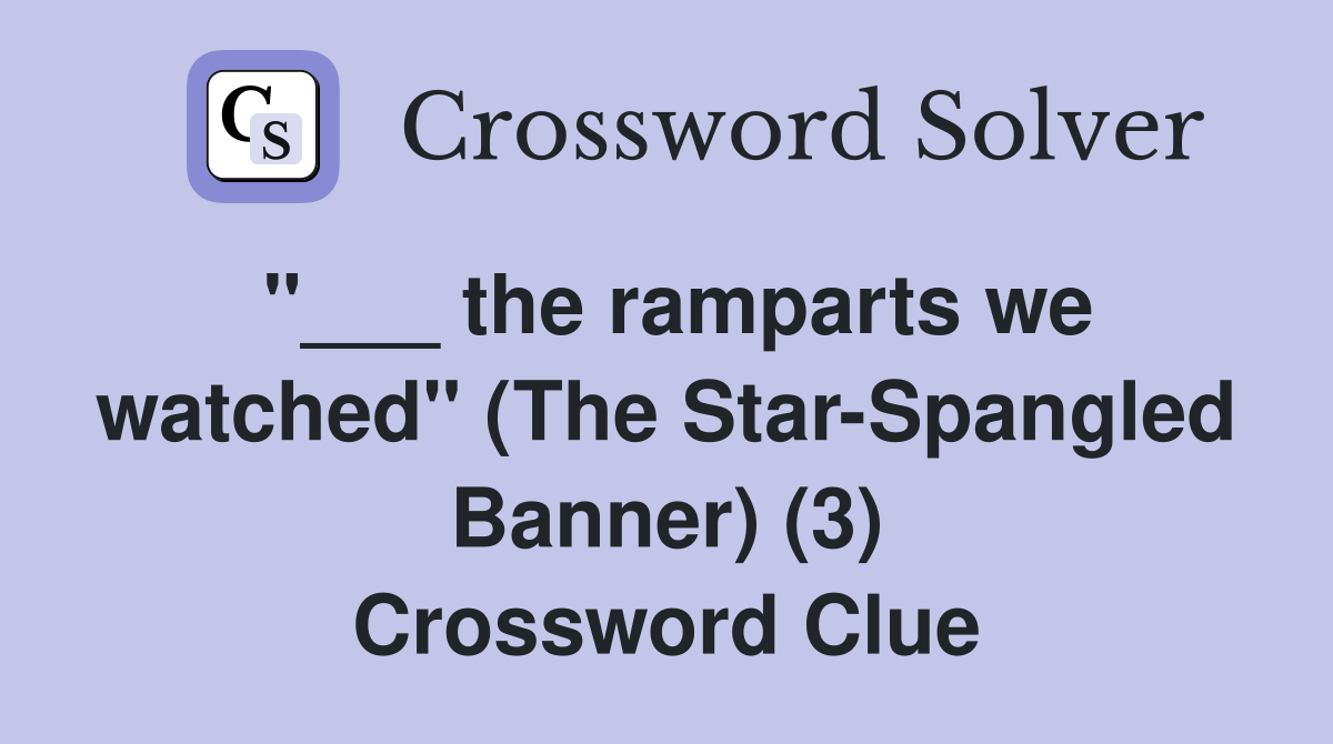 the ramparts we watched" (The StarSpangled Banner) (3) Crossword